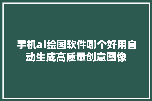 手机ai绘图软件哪个好用自动生成高质量创意图像