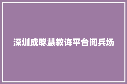 深圳成聪慧教诲平台阅兵场