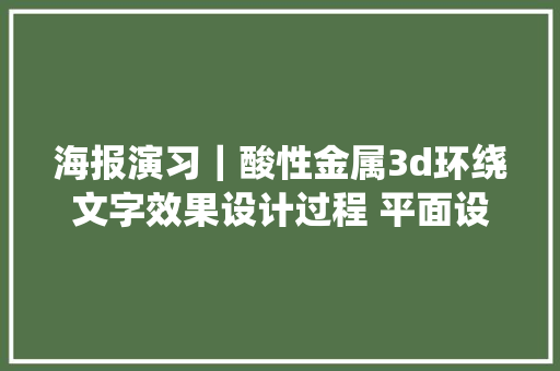 海报演习｜酸性金属3d环绕文字效果设计过程 平面设计