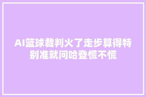 AI篮球裁判火了走步算得特别准就问哈登慌不慌