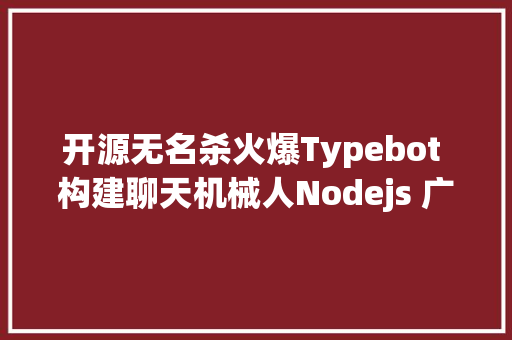 开源无名杀火爆Typebot 构建聊天机械人Nodejs 广泛应用