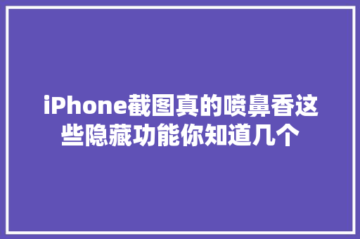 iPhone截图真的喷鼻香这些隐藏功能你知道几个