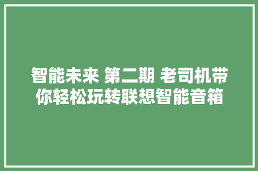 智能未来 第二期 老司机带你轻松玩转联想智能音箱