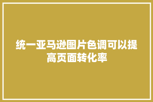 统一亚马逊图片色调可以提高页面转化率