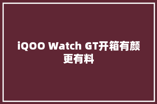 iQOO Watch GT开箱有颜更有料