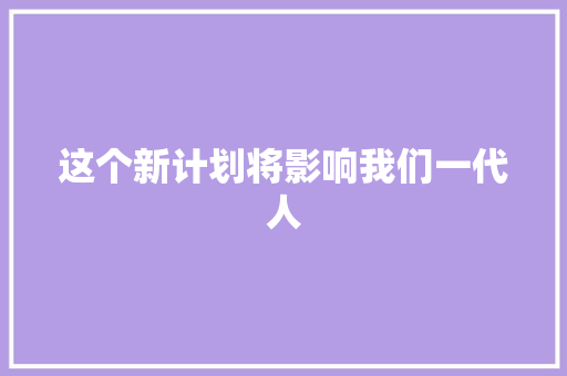 这个新计划将影响我们一代人