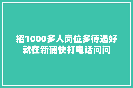 招1000多人岗位多待遇好就在新蒲快打电话问问