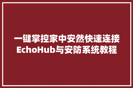 一键掌控家中安然快速连接EchoHub与安防系统教程