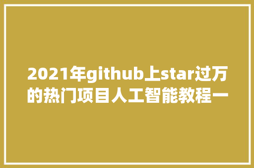 2021年github上star过万的热门项目人工智能教程一