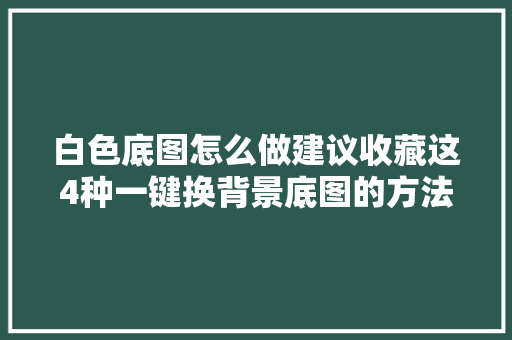 白色底图怎么做建议收藏这4种一键换背景底图的方法