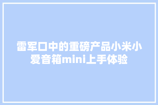 雷军口中的重磅产品小米小爱音箱mini上手体验