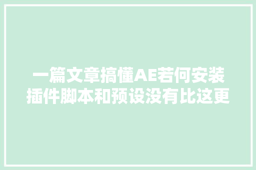 一篇文章搞懂AE若何安装插件脚本和预设没有比这更具体的啦