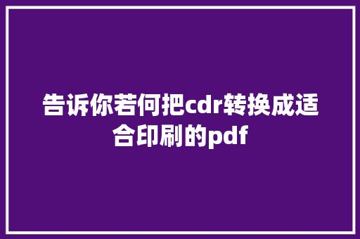 告诉你若何把cdr转换成适合印刷的pdf