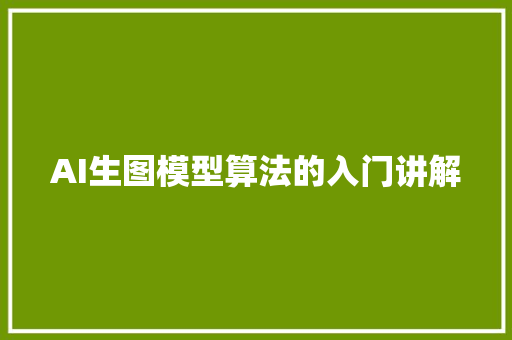 AI生图模型算法的入门讲解