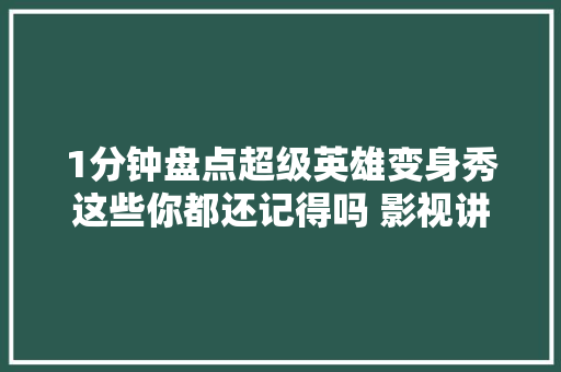 1分钟盘点超级英雄变身秀这些你都还记得吗 影视讲授