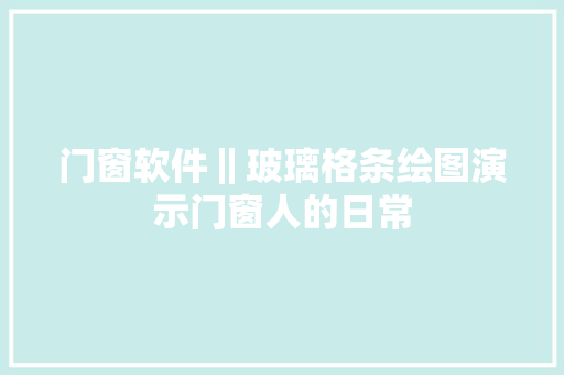 门窗软件‖玻璃格条绘图演示门窗人的日常