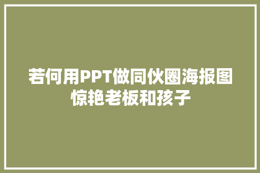 若何用PPT做同伙圈海报图惊艳老板和孩子