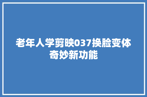 老年人学剪映037换脸变体奇妙新功能