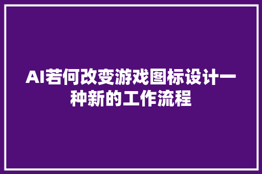 AI若何改变游戏图标设计一种新的工作流程