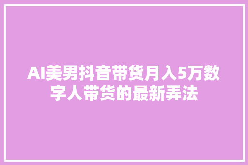 AI美男抖音带货月入5万数字人带货的最新弄法