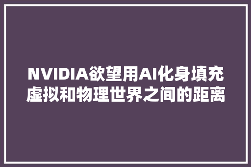 NVIDIA欲望用AI化身填充虚拟和物理世界之间的距离