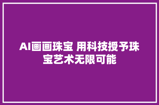 AI画画珠宝 用科技授予珠宝艺术无限可能