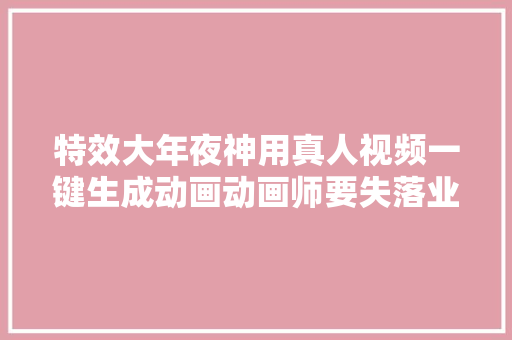 特效大年夜神用真人视频一键生成动画动画师要失落业了