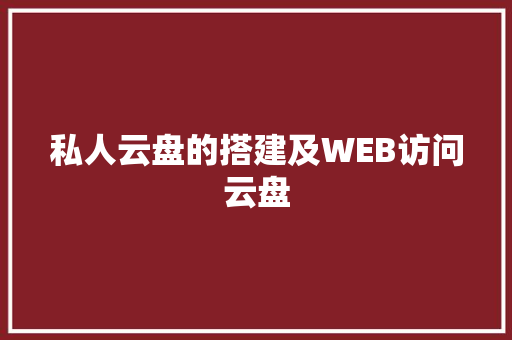 私人云盘的搭建及WEB访问云盘