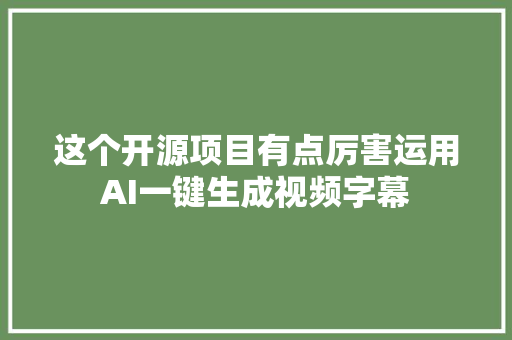 这个开源项目有点厉害运用AI一键生成视频字幕