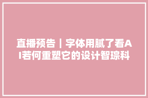 直播预告｜字体用腻了看AI若何重塑它的设计智琮科技