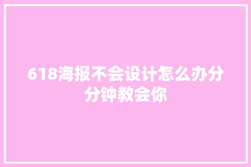 618海报不会设计怎么办分分钟教会你