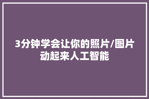 3分钟学会让你的照片/图片动起来人工智能