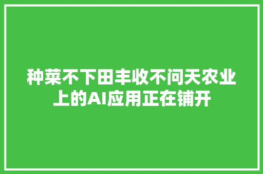 种菜不下田丰收不问天农业上的AI应用正在铺开