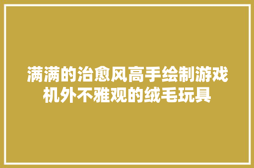 满满的治愈风高手绘制游戏机外不雅观的绒毛玩具