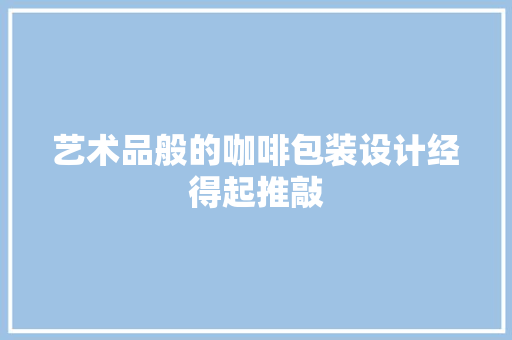 艺术品般的咖啡包装设计经得起推敲