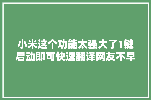 小米这个功能太强大了1键启动即可快速翻译网友不早说