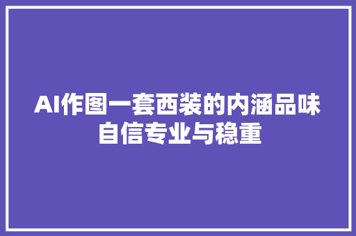 AI作图一套西装的内涵品味自信专业与稳重