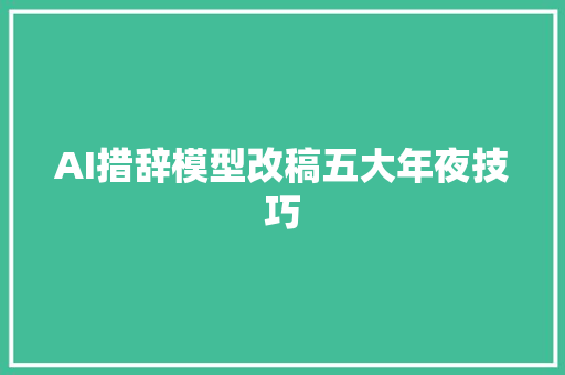 AI措辞模型改稿五大年夜技巧