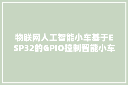 物联网人工智能小车基于ESP32的GPIO控制智能小车一