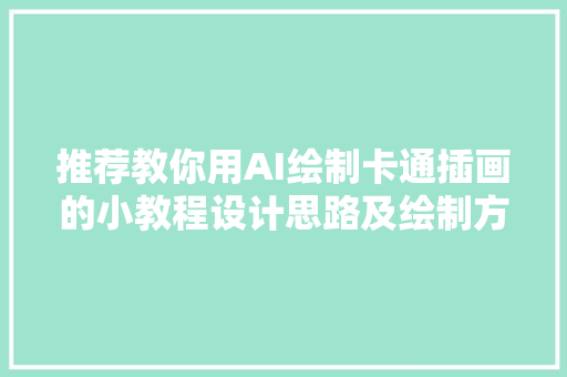 推荐教你用AI绘制卡通插画的小教程设计思路及绘制方法