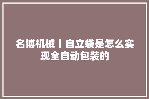 名博机械丨自立袋是怎么实现全自动包装的