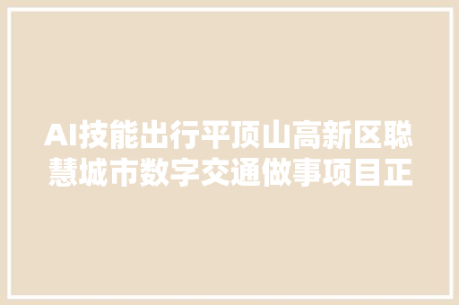 AI技能出行平顶山高新区聪慧城市数字交通做事项目正式签约