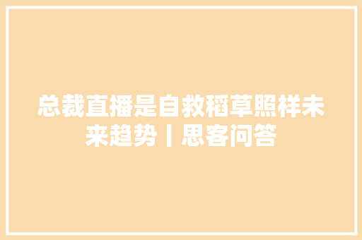 总裁直播是自救稻草照样未来趋势丨思客问答