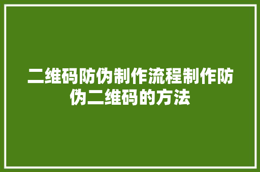 二维码防伪制作流程制作防伪二维码的方法