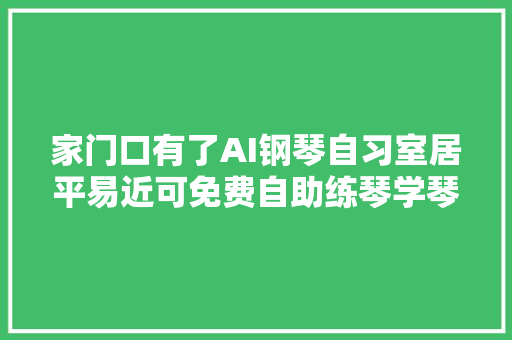 家门口有了AI钢琴自习室居平易近可免费自助练琴学琴