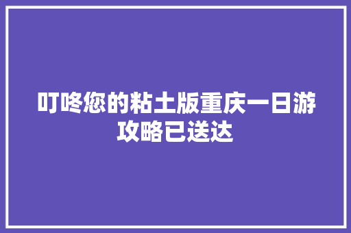 叮咚您的粘土版重庆一日游攻略已送达