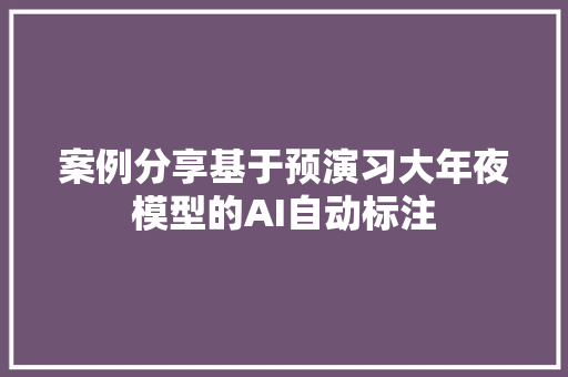 案例分享基于预演习大年夜模型的AI自动标注