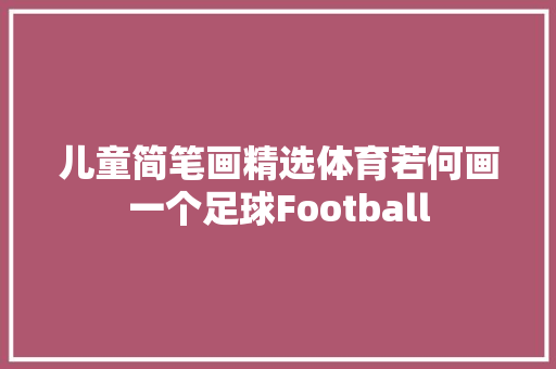 儿童简笔画精选体育若何画一个足球Football