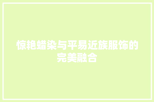 惊艳蜡染与平易近族服饰的完美融合