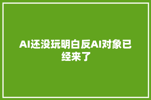 AI还没玩明白反AI对象已经来了